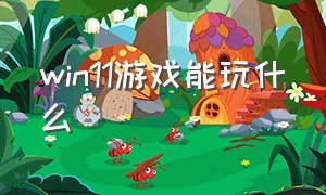 win11游戏能玩什么