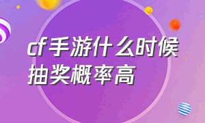 cf手游什么时候抽奖概率高