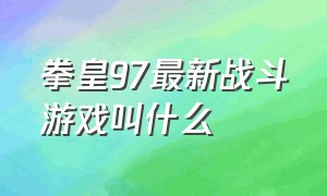 拳皇97最新战斗游戏叫什么