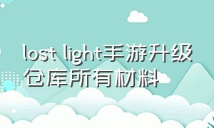 lost light手游升级仓库所有材料