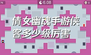 倩女幽魂手游侠客多少级厉害