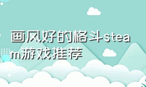 画风好的格斗steam游戏推荐（steam上有什么好玩的格斗游戏）