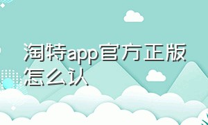 淘特app官方正版怎么认