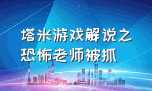 塔米游戏解说之恐怖老师被抓