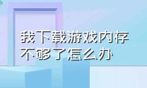 我下载游戏内存不够了怎么办