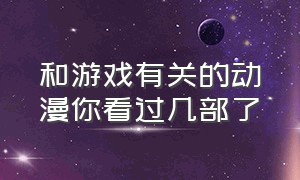 和游戏有关的动漫你看过几部了