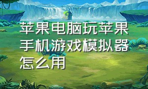 苹果电脑玩苹果手机游戏模拟器怎么用