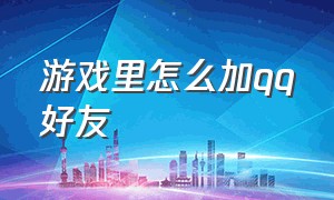 游戏里怎么加qq好友（游戏里怎么加qq好友微信）