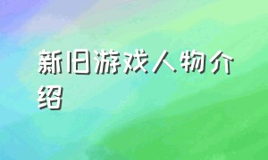 新旧游戏人物介绍（新旧游戏人物介绍大全）