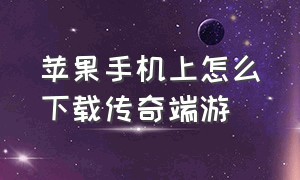 苹果手机上怎么下载传奇端游