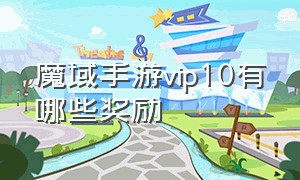 魔域手游vip10有哪些奖励