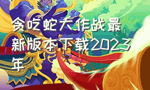 贪吃蛇大作战最新版本下载2023年