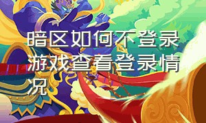 暗区如何不登录游戏查看登录情况