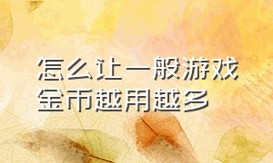 怎么让一般游戏金币越用越多