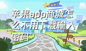 苹果app商城怎么不用下载输入密码