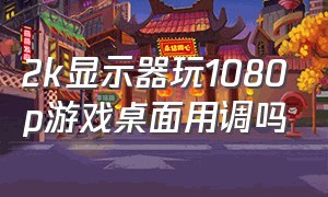 2k显示器玩1080p游戏桌面用调吗