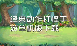 经典动作打怪手游单机版下载（经典动作打怪手游单机版下载）