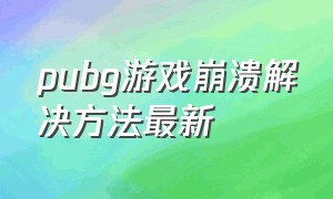 pubg游戏崩溃解决方法最新