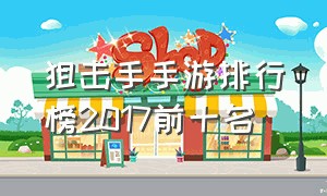 狙击手手游排行榜2017前十名