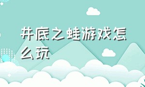 井底之蛙游戏怎么玩（全都是套路游戏井底之蛙怎么过）