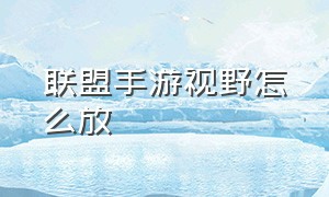 联盟手游视野怎么放