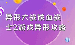 异形大战铁血战士2游戏异形攻略（异形大战铁血战士游戏异形篇）