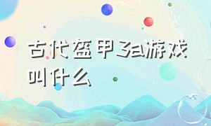 古代盔甲3a游戏叫什么（穿中世纪盔甲闯关游戏叫什么）