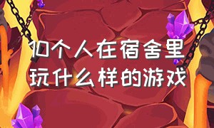 10个人在宿舍里玩什么样的游戏（宿舍六个人晚上可以玩什么游戏）