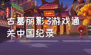 古墓丽影3游戏通关中国纪录（古墓丽影3游戏通关视频完整版）
