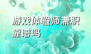 游戏体验师兼职靠谱吗