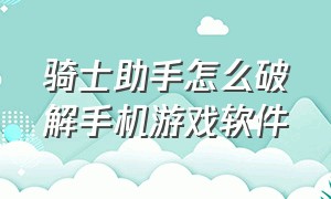 骑士助手怎么破解手机游戏软件