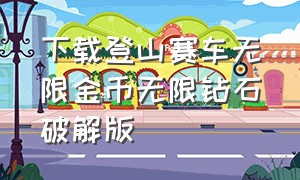 下载登山赛车无限金币无限钻石破解版