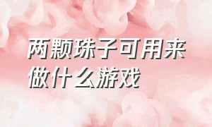 两颗珠子可用来做什么游戏