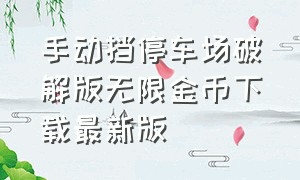 手动挡停车场破解版无限金币下载最新版