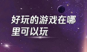 好玩的游戏在哪里可以玩