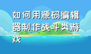 如何用源码编辑器制作战斗类游戏