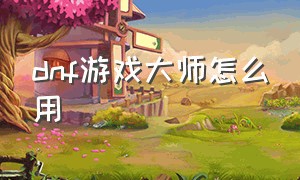 dnf游戏大师怎么用