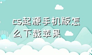 cs起源手机版怎么下载苹果