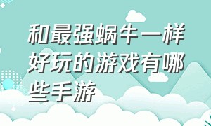 和最强蜗牛一样好玩的游戏有哪些手游（有没有和最强蜗牛一样的游戏）