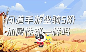 问道手游坐骑5阶加属性都一样吗