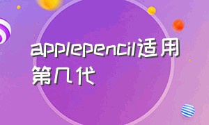 applepencil适用第几代（apple pencil 一共有几代怎么用）