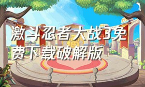 激斗忍者大战3免费下载破解版（激斗忍者下载地址）