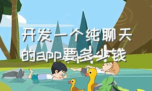 开发一个纯聊天的app要多少钱