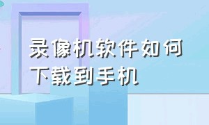 录像机软件如何下载到手机