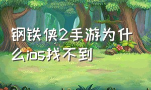 钢铁侠2手游为什么ios找不到（钢铁侠手游怎么下载ios）