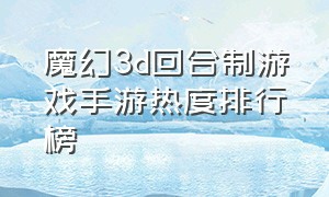 魔幻3d回合制游戏手游热度排行榜（3d手游排行榜前10名游戏推荐）