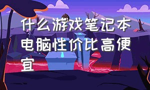 什么游戏笔记本电脑性价比高便宜