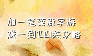 加一笔变新字游戏一到100关攻略