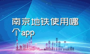 南京地铁使用哪个app