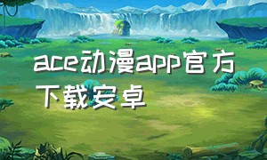 ace动漫app官方下载安卓